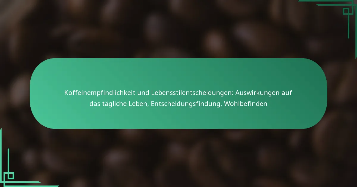 featured-image-koffeinempfindlichkeit-und-lebensstilentscheidungen-auswirkungen-auf-das-tagliche-leben-entscheidungsfindung-wohlbefinden