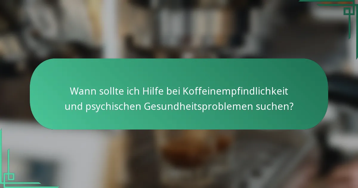 Wann sollte ich Hilfe bei Koffeinempfindlichkeit und psychischen Gesundheitsproblemen suchen?