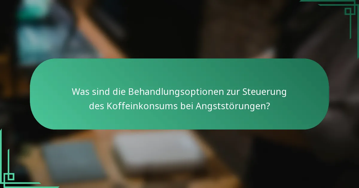 Was sind die Behandlungsoptionen zur Steuerung des Koffeinkonsums bei Angststörungen?