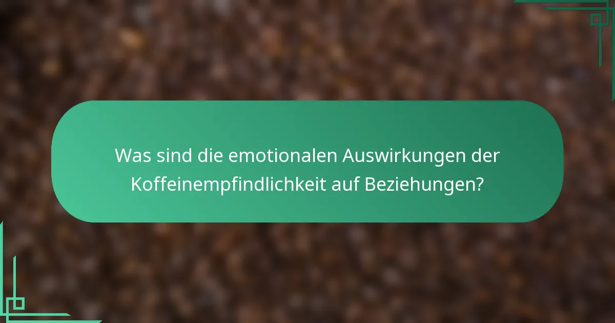 Was sind die emotionalen Auswirkungen der Koffeinempfindlichkeit auf Beziehungen?