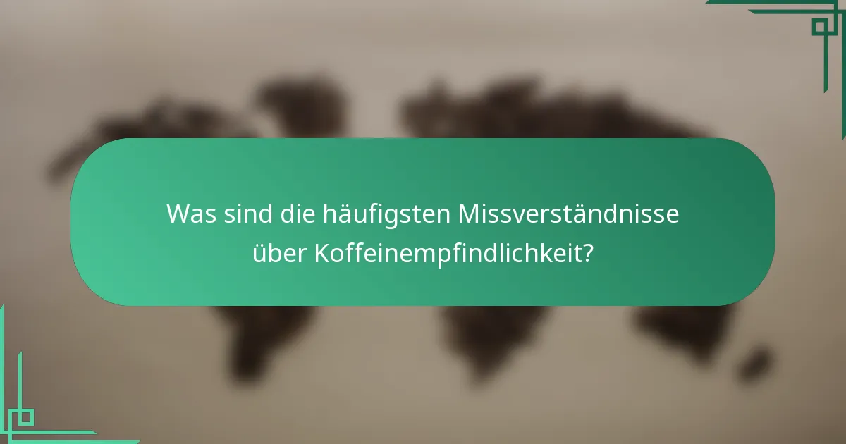 Was sind die häufigsten Missverständnisse über Koffeinempfindlichkeit?