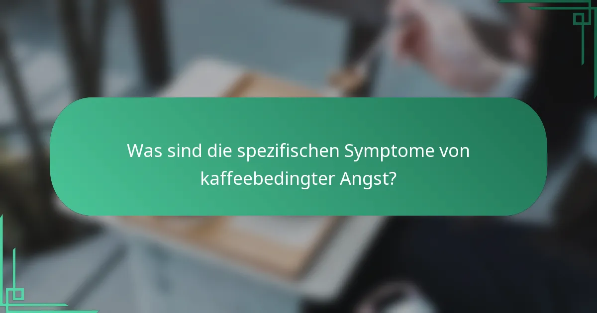 Was sind die spezifischen Symptome von kaffeebedingter Angst?