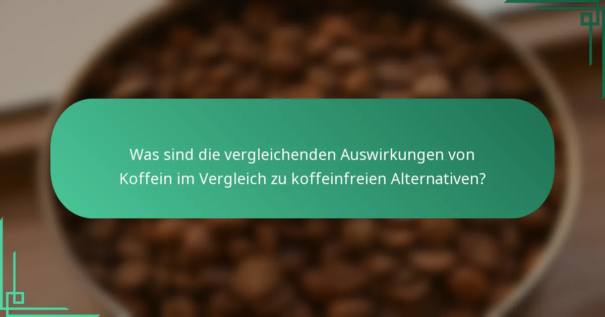 Was sind die vergleichenden Auswirkungen von Koffein im Vergleich zu koffeinfreien Alternativen?