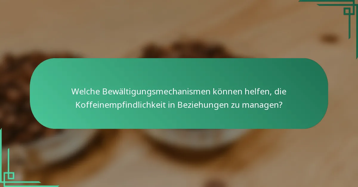 Welche Bewältigungsmechanismen können helfen, die Koffeinempfindlichkeit in Beziehungen zu managen?
