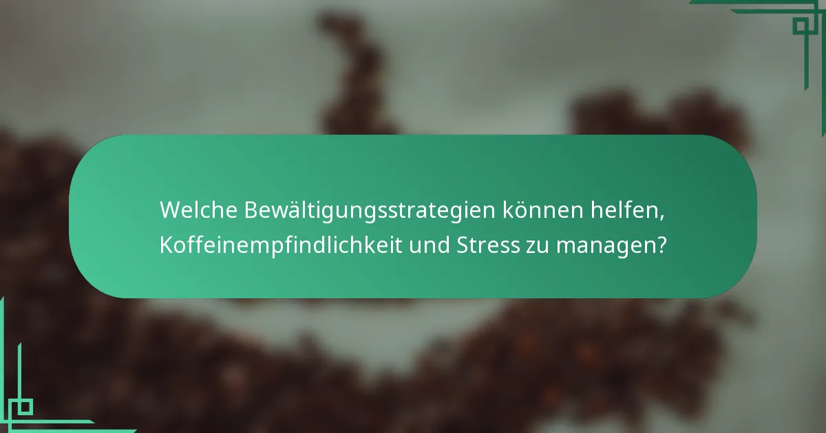 Welche Bewältigungsstrategien können helfen, Koffeinempfindlichkeit und Stress zu managen?