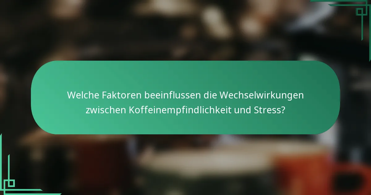 Welche Faktoren beeinflussen die Wechselwirkungen zwischen Koffeinempfindlichkeit und Stress?