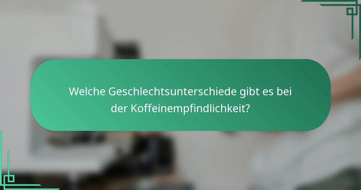 Welche Geschlechtsunterschiede gibt es bei der Koffeinempfindlichkeit?