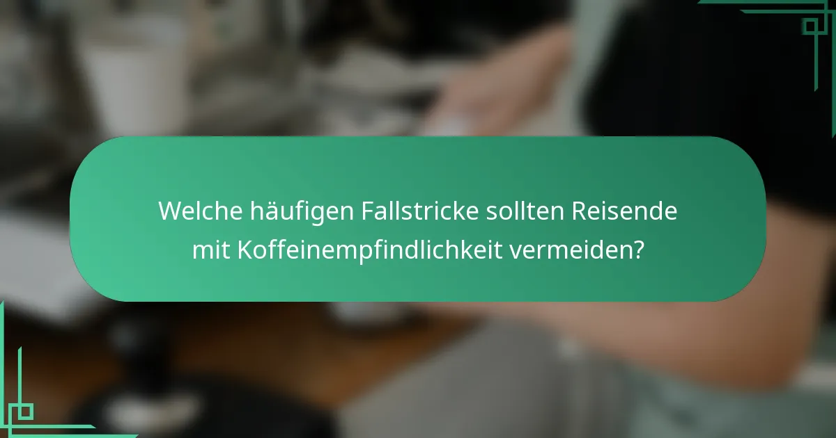Welche häufigen Fallstricke sollten Reisende mit Koffeinempfindlichkeit vermeiden?