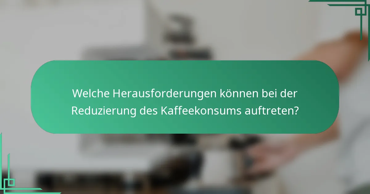 Welche Herausforderungen können bei der Reduzierung des Kaffeekonsums auftreten?
