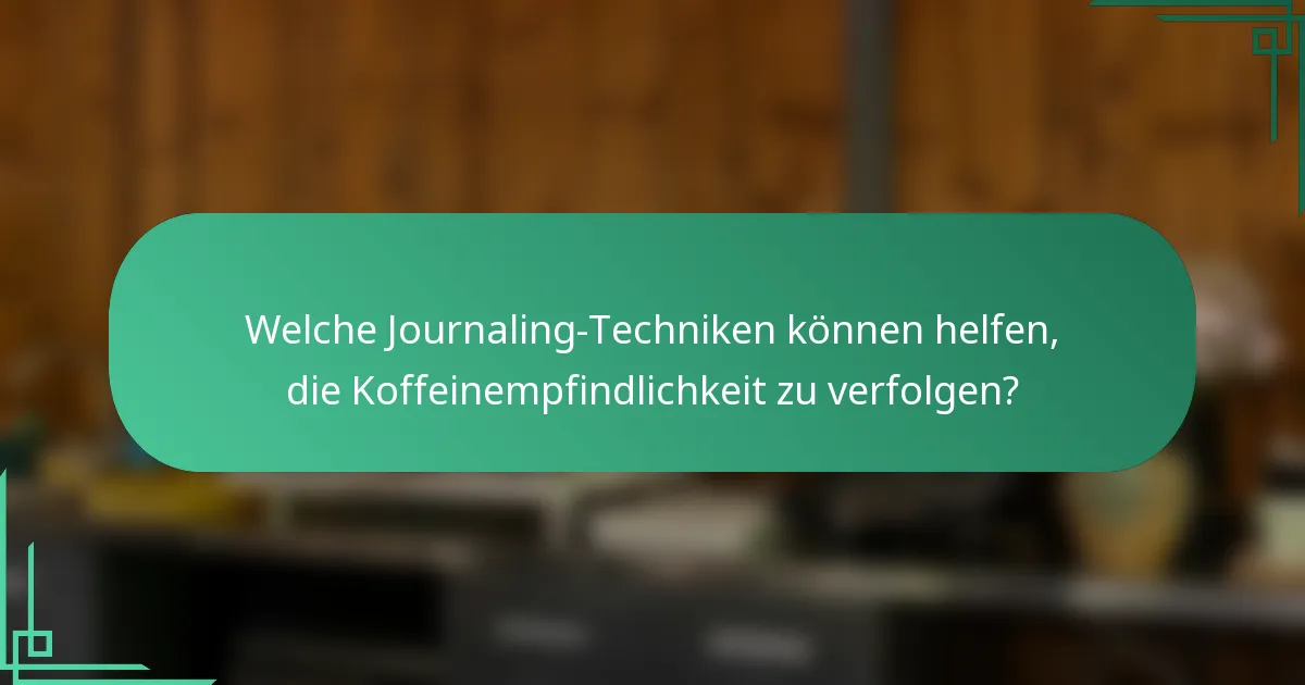 Welche Journaling-Techniken können helfen, die Koffeinempfindlichkeit zu verfolgen?