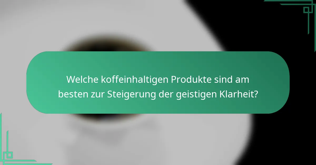 Welche koffeinhaltigen Produkte sind am besten zur Steigerung der geistigen Klarheit?