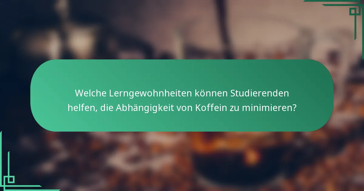 Welche Lerngewohnheiten können Studierenden helfen, die Abhängigkeit von Koffein zu minimieren?