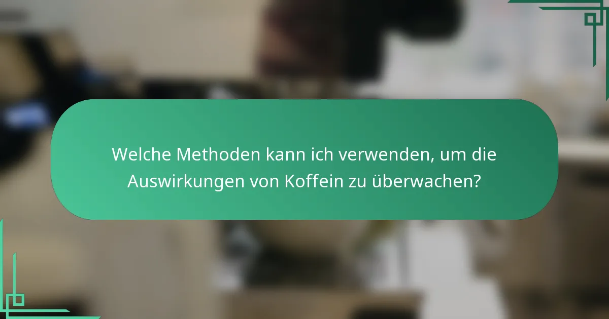 Welche Methoden kann ich verwenden, um die Auswirkungen von Koffein zu überwachen?