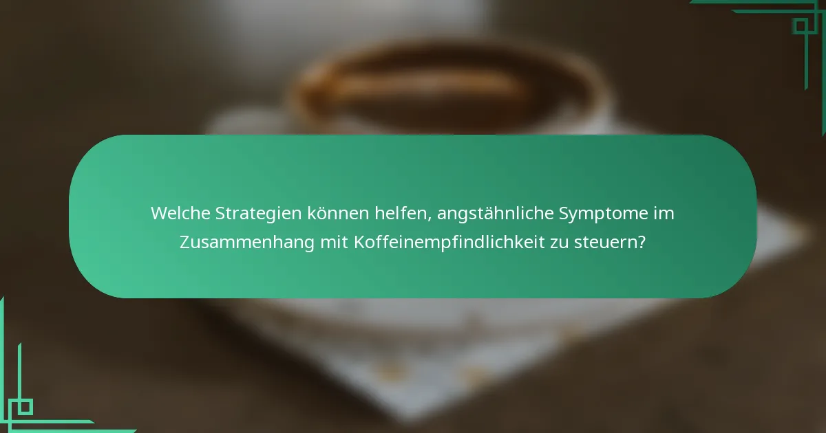 Welche Strategien können helfen, angstähnliche Symptome im Zusammenhang mit Koffeinempfindlichkeit zu steuern?