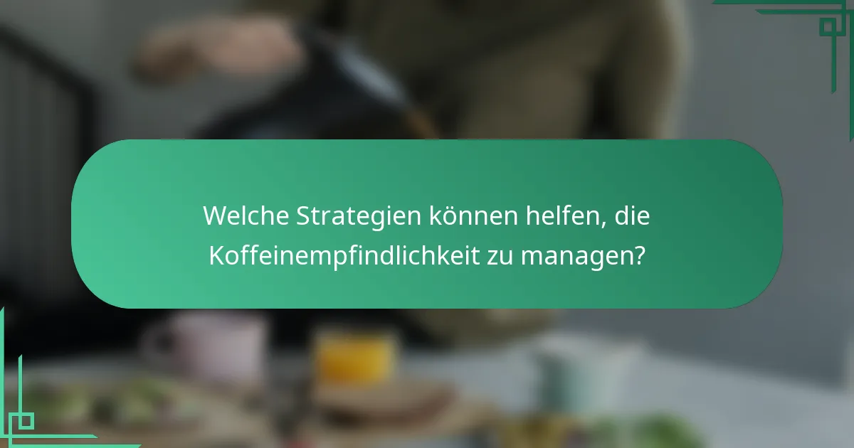 Welche Strategien können helfen, die Koffeinempfindlichkeit zu managen?