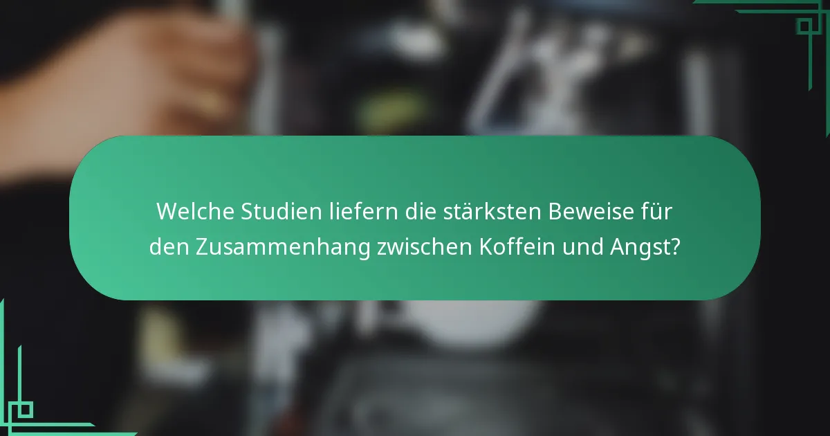 Welche Studien liefern die stärksten Beweise für den Zusammenhang zwischen Koffein und Angst?