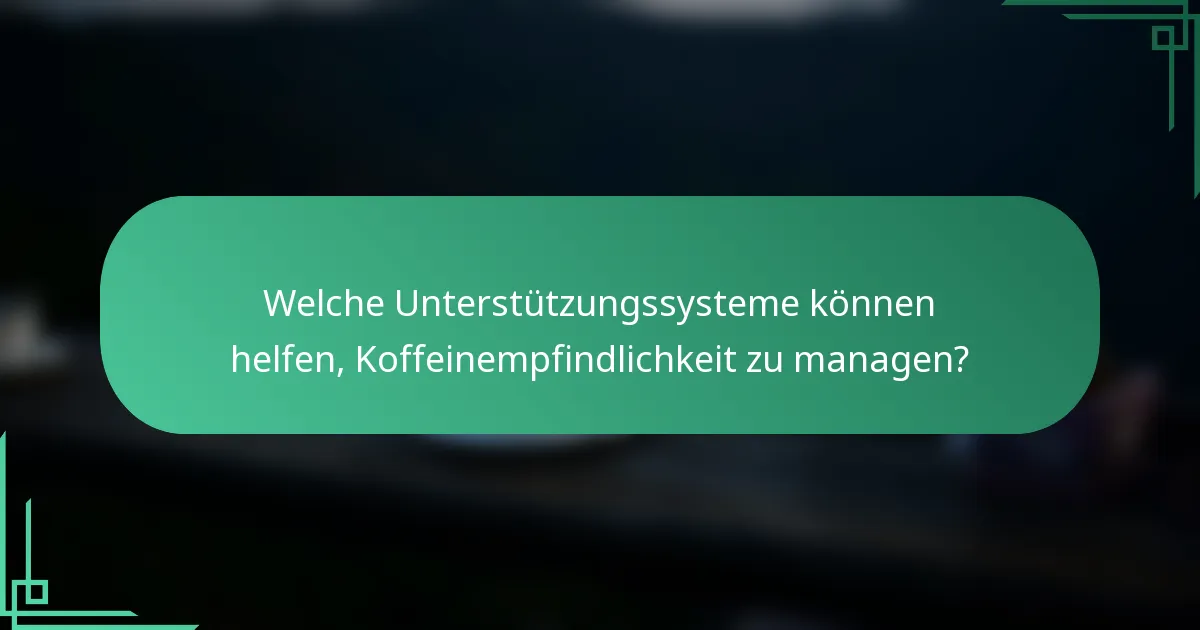 Welche Unterstützungssysteme können helfen, Koffeinempfindlichkeit zu managen?