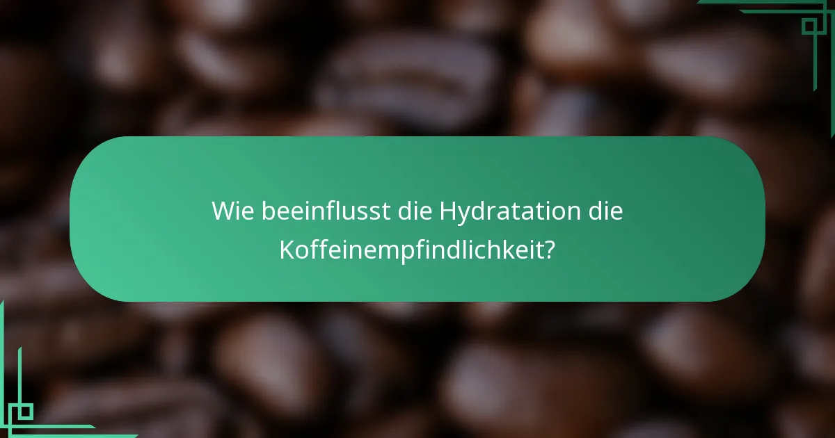Wie beeinflusst die Hydratation die Koffeinempfindlichkeit?