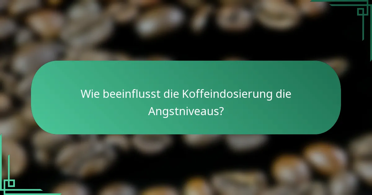 Wie beeinflusst die Koffeindosierung die Angstniveaus?