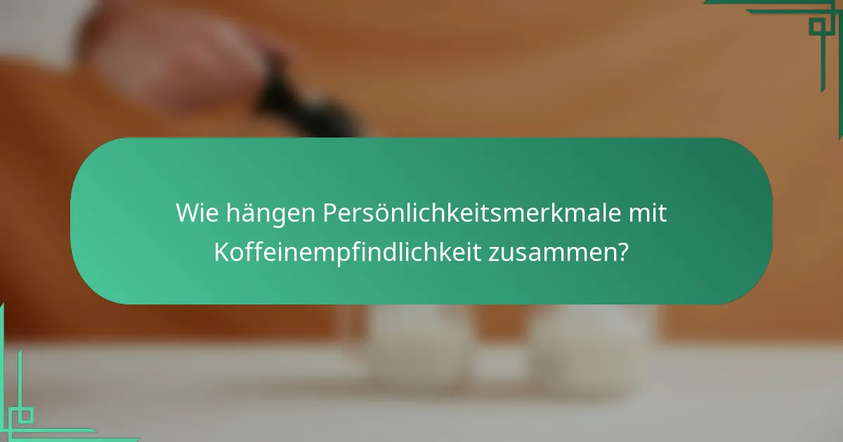 Wie hängen Persönlichkeitsmerkmale mit Koffeinempfindlichkeit zusammen?
