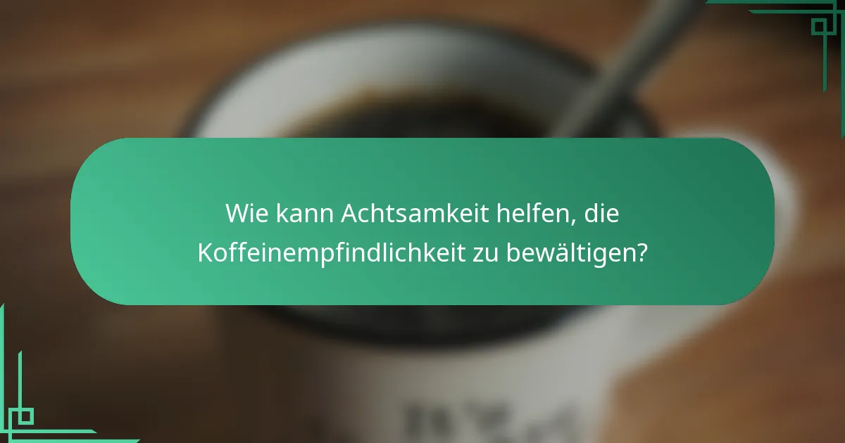 Wie kann Achtsamkeit helfen, die Koffeinempfindlichkeit zu bewältigen?