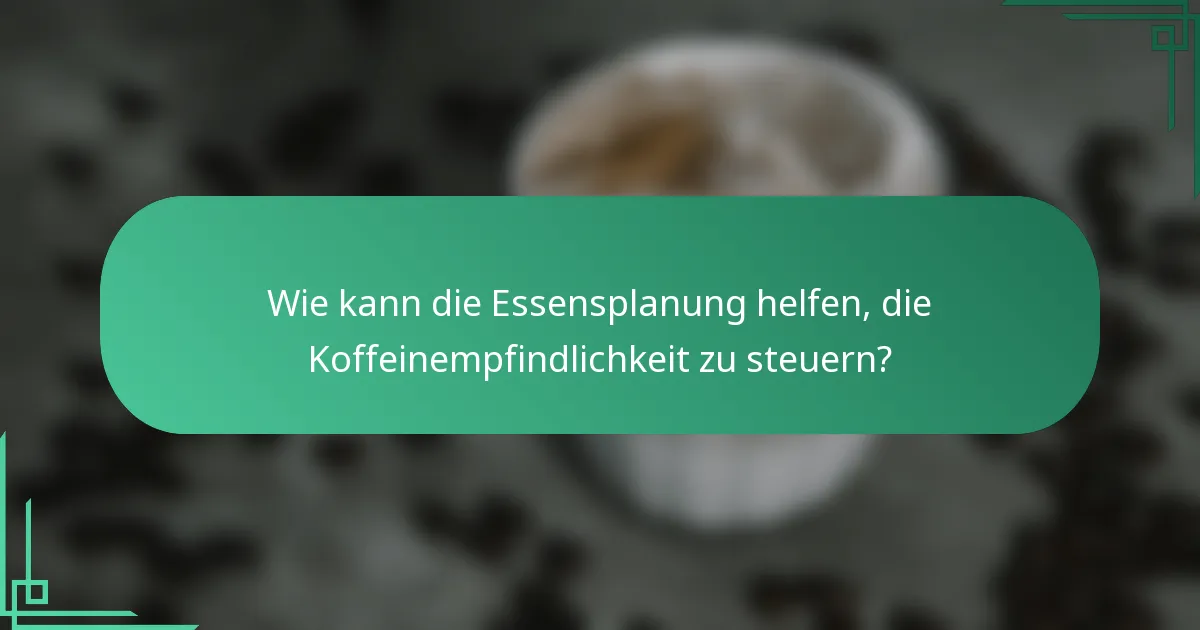 Wie kann die Essensplanung helfen, die Koffeinempfindlichkeit zu steuern?