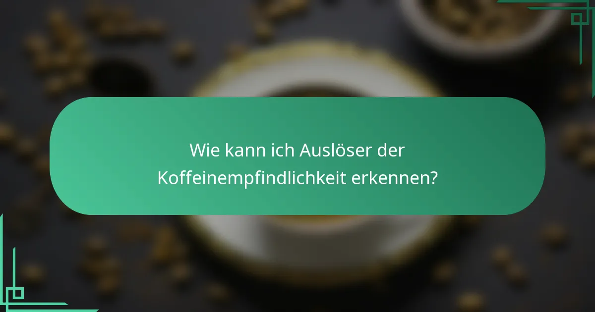 Wie kann ich Auslöser der Koffeinempfindlichkeit erkennen?