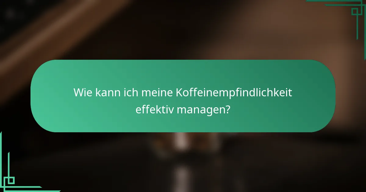 Wie kann ich meine Koffeinempfindlichkeit effektiv managen?