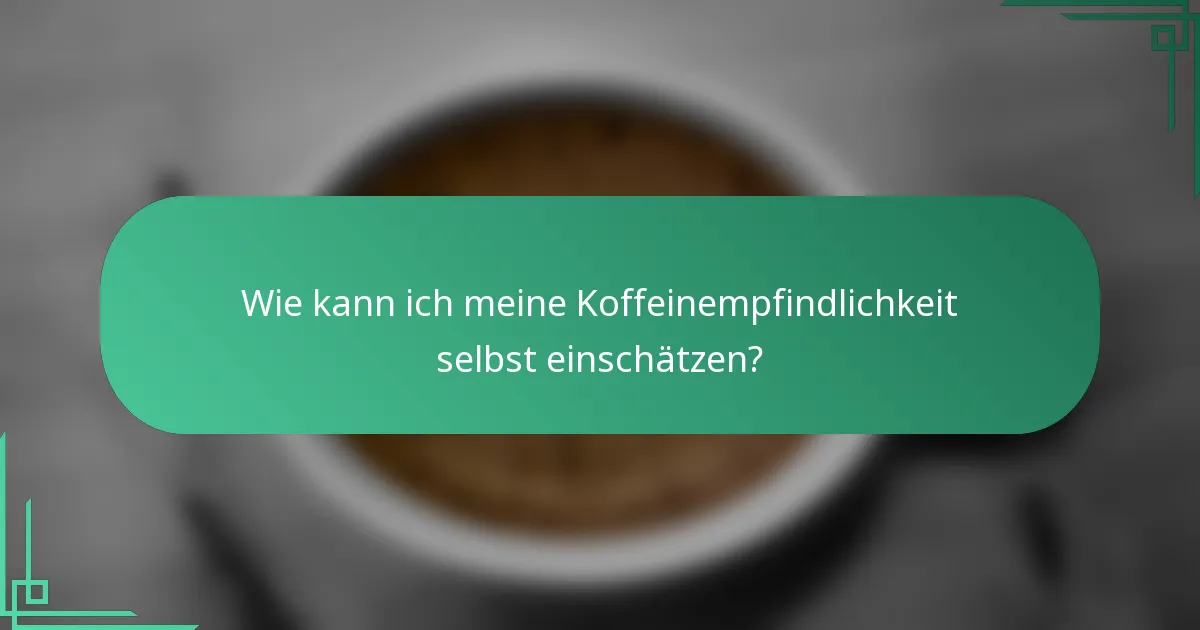 Wie kann ich meine Koffeinempfindlichkeit selbst einschätzen?