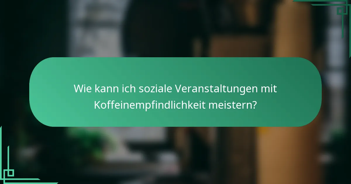 Wie kann ich soziale Veranstaltungen mit Koffeinempfindlichkeit meistern?