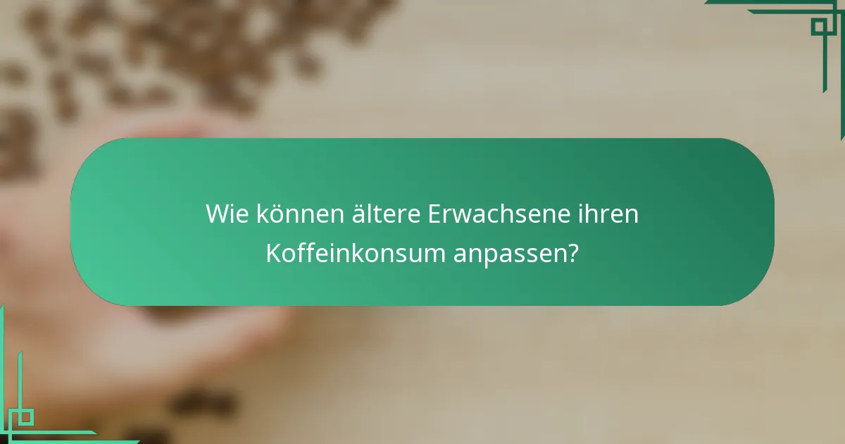 Wie können ältere Erwachsene ihren Koffeinkonsum anpassen?