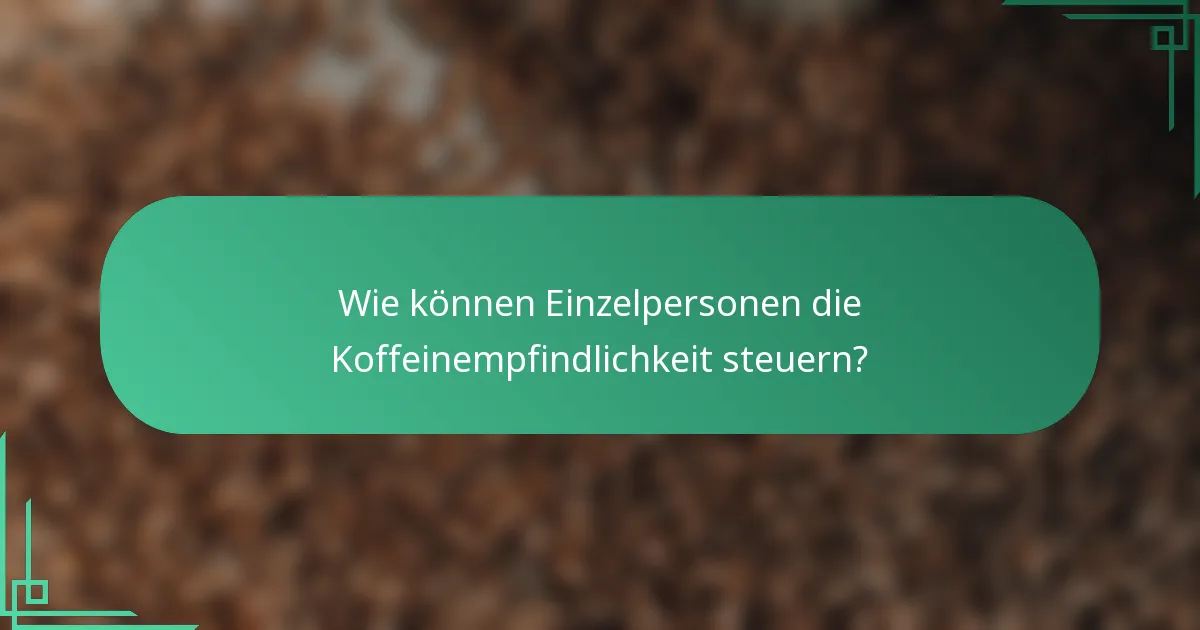 Wie können Einzelpersonen die Koffeinempfindlichkeit steuern?