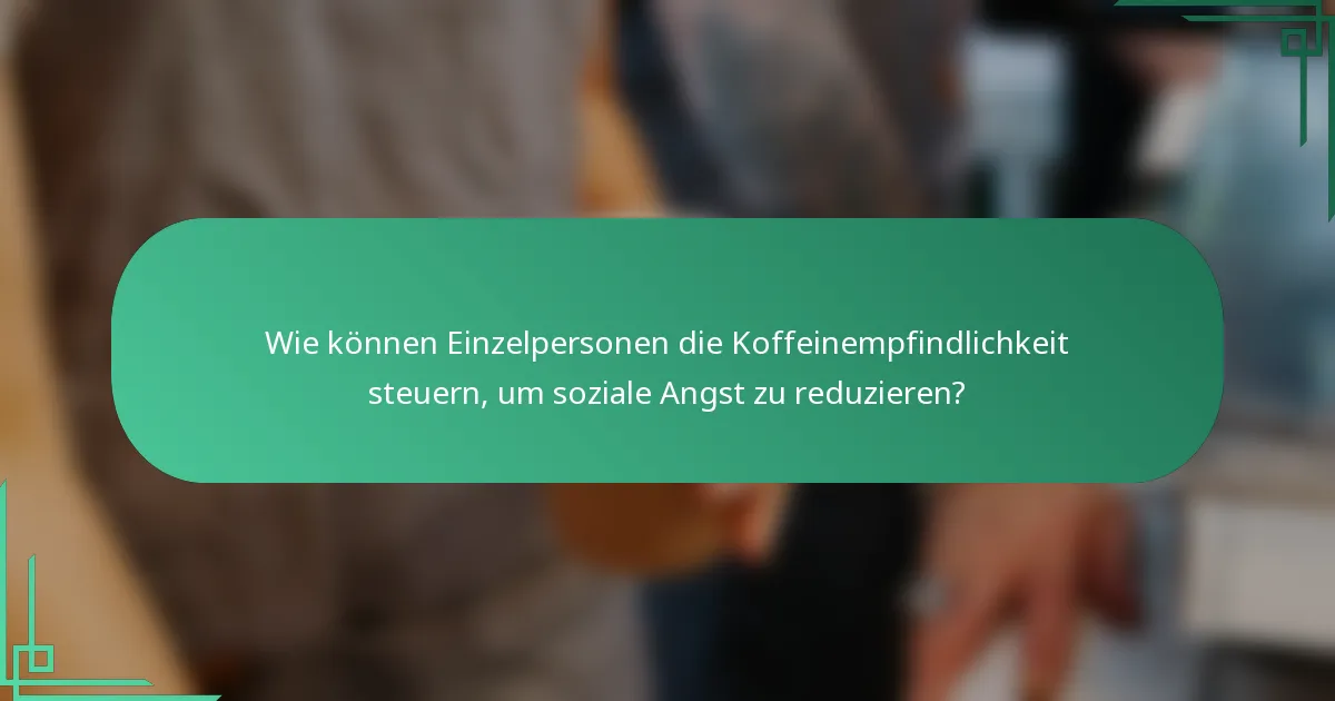 Wie können Einzelpersonen die Koffeinempfindlichkeit steuern, um soziale Angst zu reduzieren?