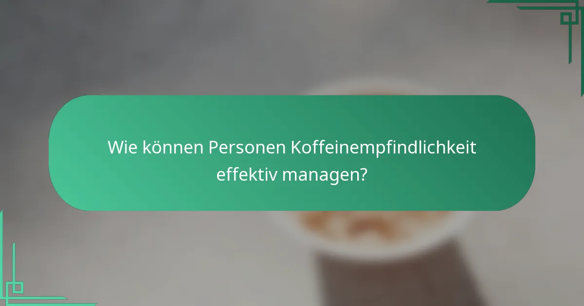 Wie können Personen Koffeinempfindlichkeit effektiv managen?
