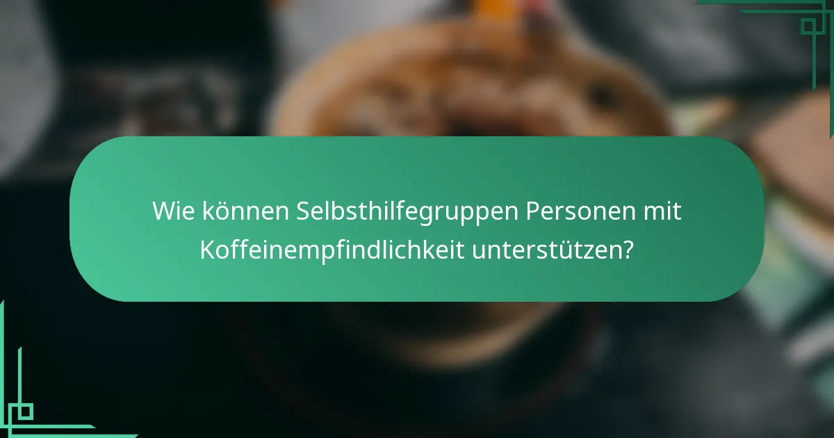 Wie können Selbsthilfegruppen Personen mit Koffeinempfindlichkeit unterstützen?