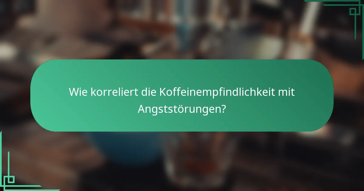 Wie korreliert die Koffeinempfindlichkeit mit Angststörungen?
