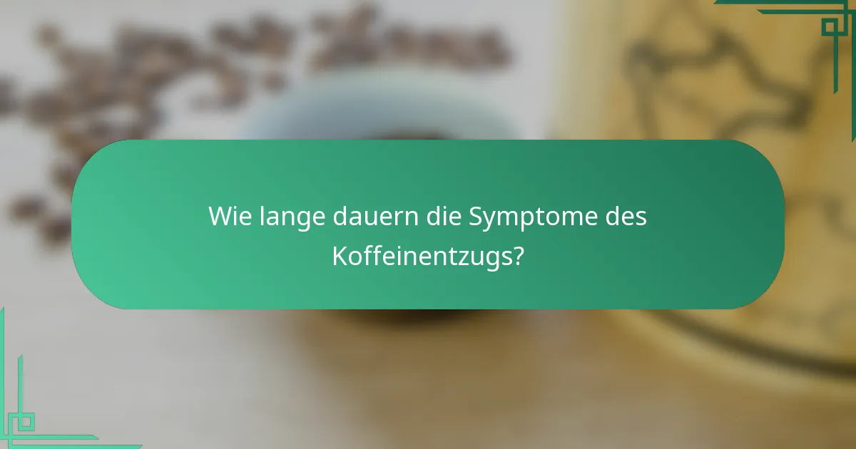 Wie lange dauern die Symptome des Koffeinentzugs?