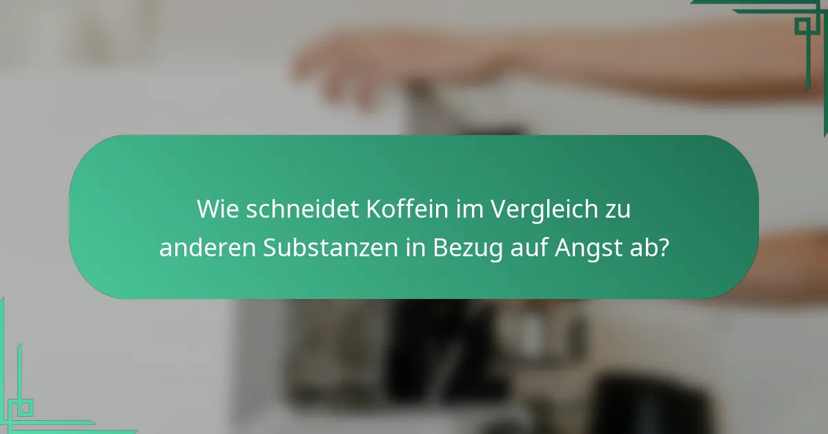 Wie schneidet Koffein im Vergleich zu anderen Substanzen in Bezug auf Angst ab?