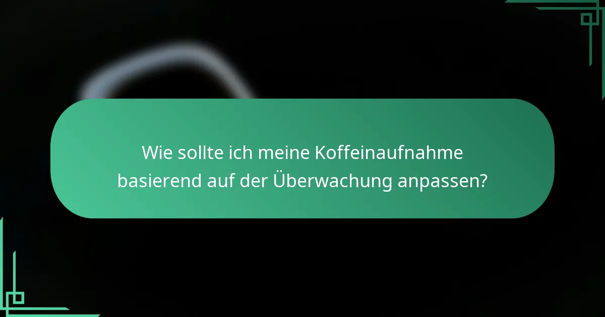 Wie sollte ich meine Koffeinaufnahme basierend auf der Überwachung anpassen?