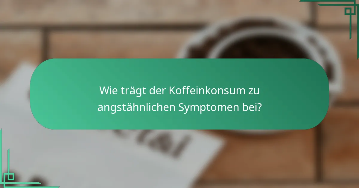 Wie trägt der Koffeinkonsum zu angstähnlichen Symptomen bei?