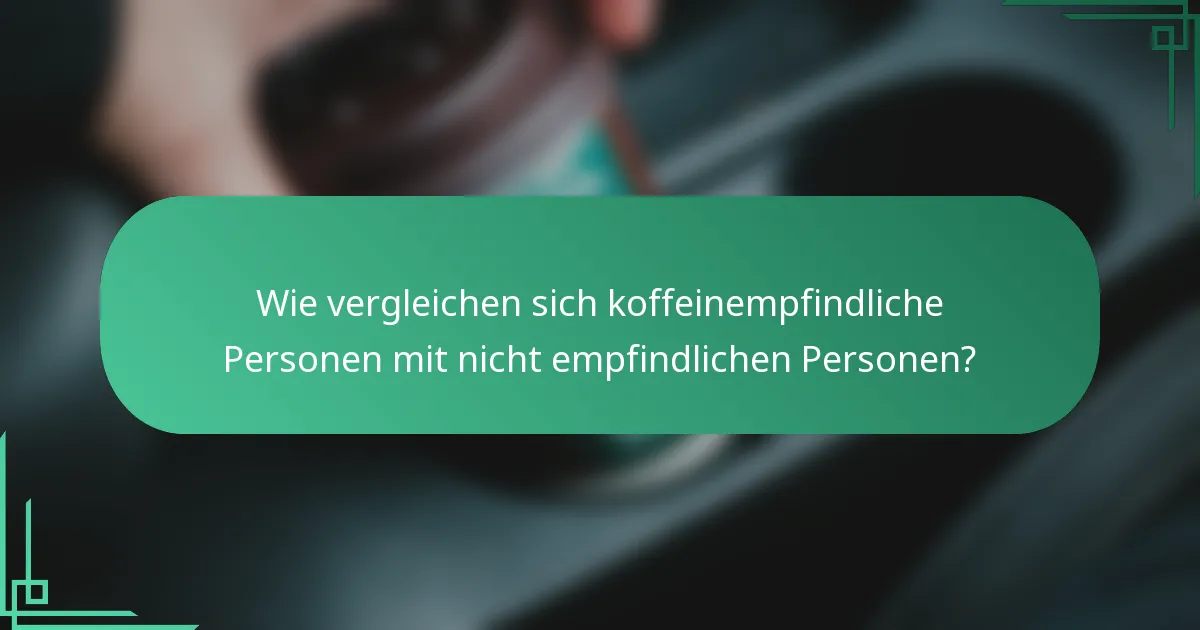 Wie vergleichen sich koffeinempfindliche Personen mit nicht empfindlichen Personen?