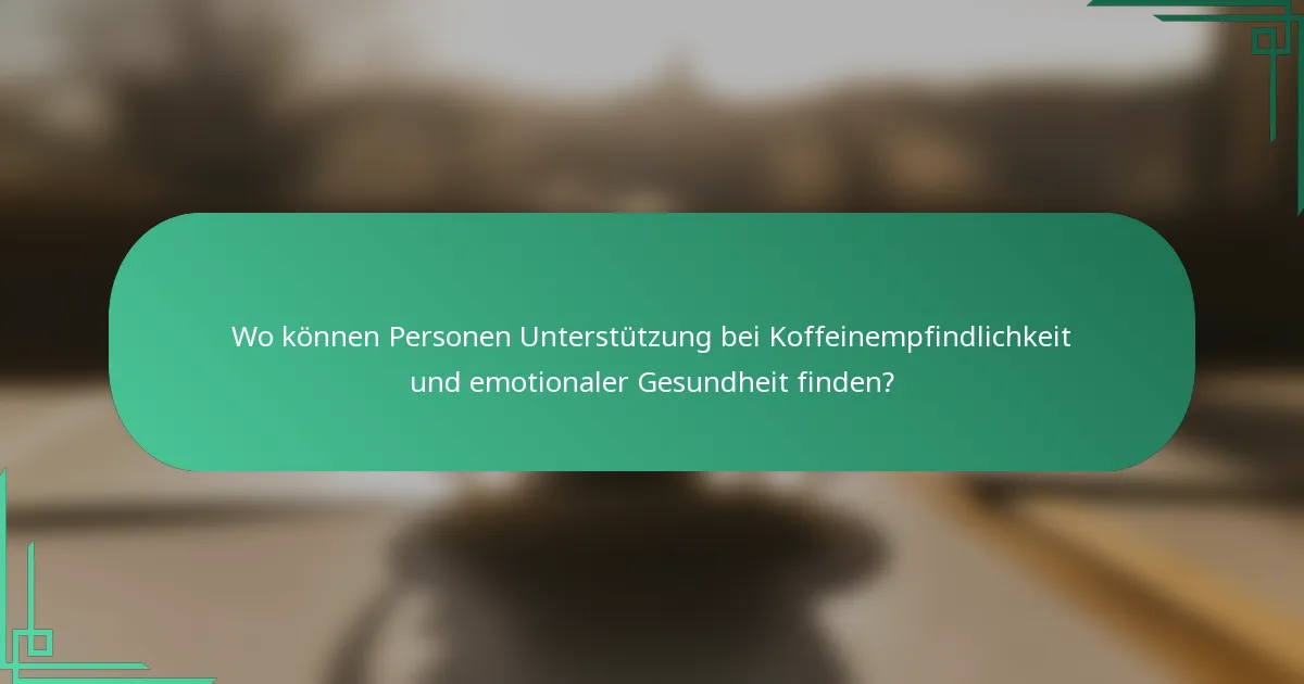 Wo können Personen Unterstützung bei Koffeinempfindlichkeit und emotionaler Gesundheit finden?